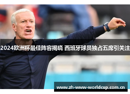 2024欧洲杯最佳阵容揭晓 西班牙球员独占五席引关注 2024欧洲杯最佳阵容揭晓 西班牙球员独占五席引关注