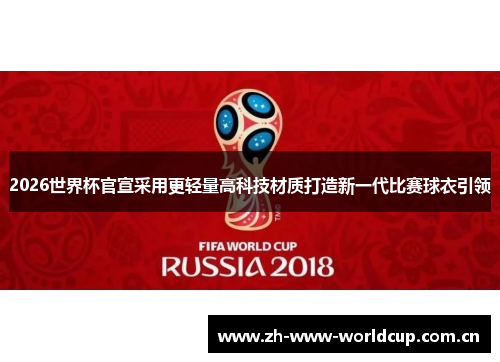2026世界杯官宣采用更轻量高科技材质打造新一代比赛球衣引领 2026世界杯官宣采用更轻量高科技材质打造新一代比赛球衣引领