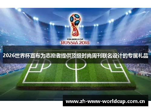 2026世界杯宣布为志愿者提供顶级时尚周刊联名设计的专属礼品 2026世界杯宣布为志愿者提供顶级时尚周刊联名设计的专属礼品