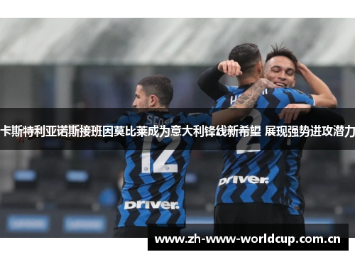卡斯特利亚诺斯接班因莫比莱成为意大利锋线新希望 展现强势进攻潜力