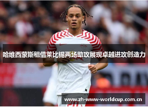 哈维西蒙斯租借莱比锡两场助攻展现卓越进攻创造力 哈维西蒙斯租借莱比锡两场助攻展现卓越进攻创造力